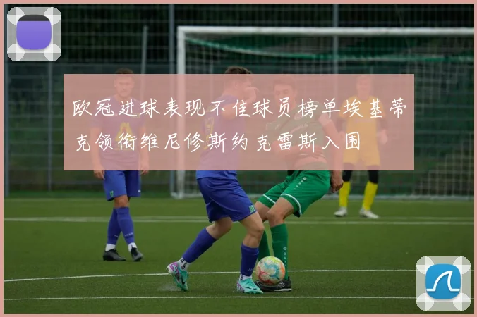 欧冠进球表现不佳球员榜单埃基蒂克领衔维尼修斯约克雷斯入围