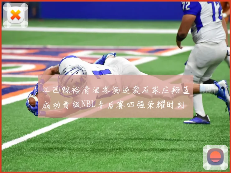 江西鲸裕清酒客场逆袭石家庄翔蓝成功晋级NBL季后赛四强荣耀时刻