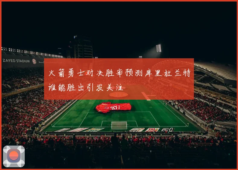 火箭勇士对决胜率预测库里杜兰特谁能胜出引发关注
